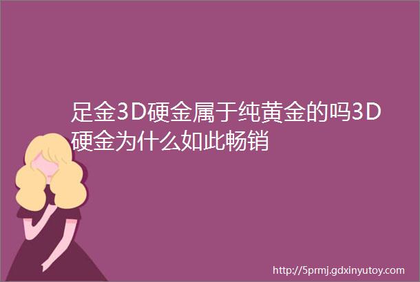 足金3D硬金属于纯黄金的吗3D硬金为什么如此畅销