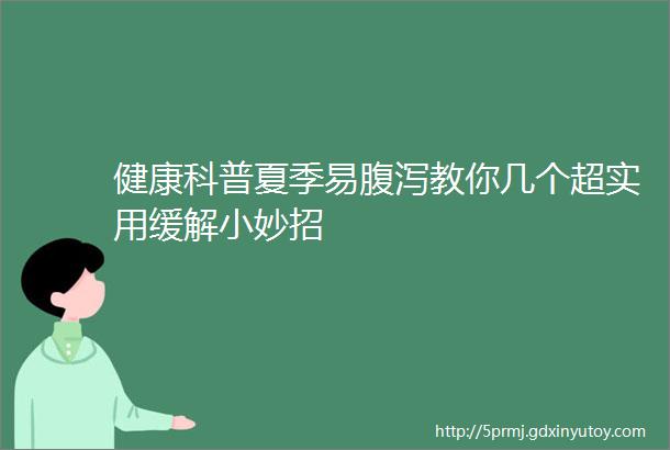 健康科普夏季易腹泻教你几个超实用缓解小妙招