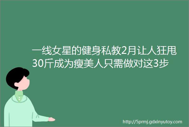 一线女星的健身私教2月让人狂甩30斤成为瘦美人只需做对这3步