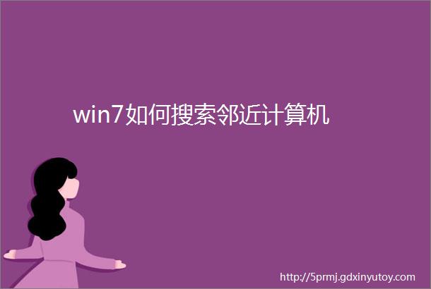 win7如何搜索邻近计算机