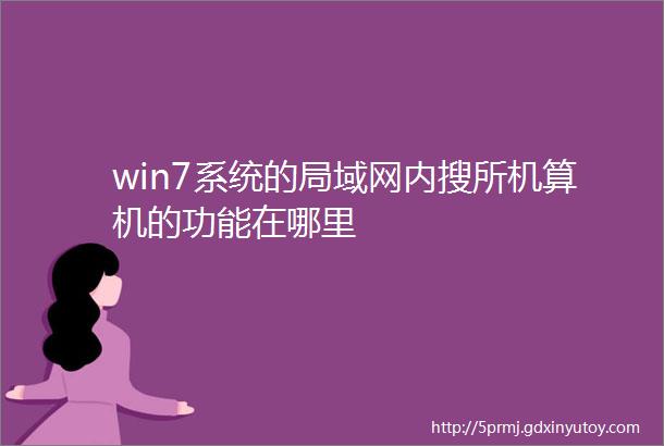 win7系统的局域网内搜所机算机的功能在哪里