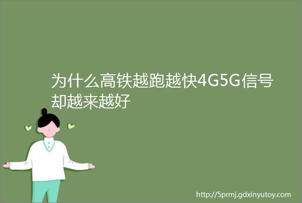 为什么高铁越跑越快4G5G信号却越来越好