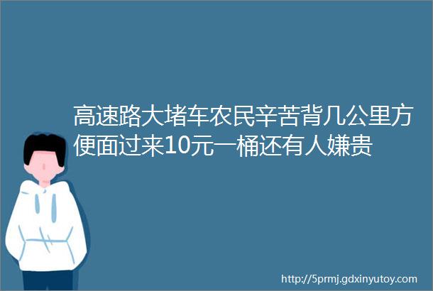 高速路大堵车农民辛苦背几公里方便面过来10元一桶还有人嫌贵