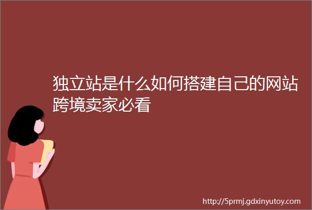 独立站是什么如何搭建自己的网站跨境卖家必看