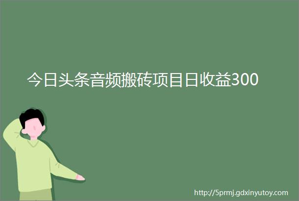 今日头条音频搬砖项目日收益300