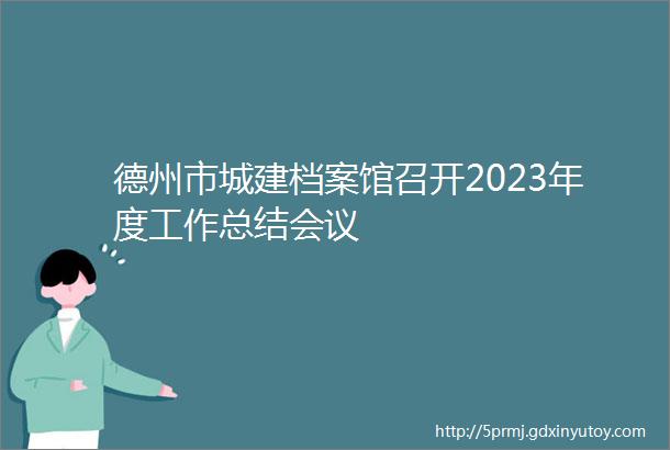 德州市城建档案馆召开2023年度工作总结会议