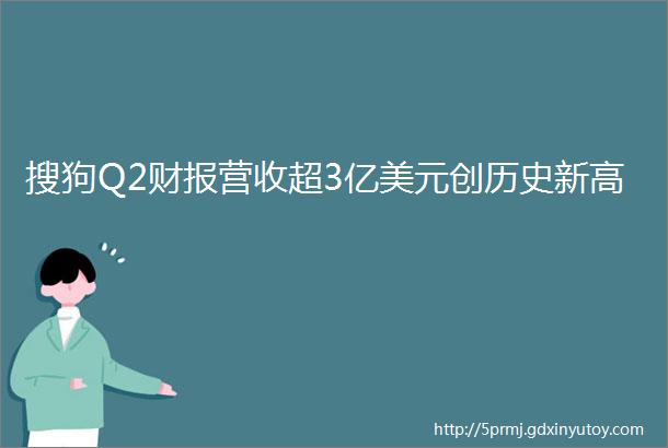 搜狗Q2财报营收超3亿美元创历史新高